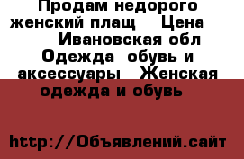 Продам недорого женский плащ. › Цена ­ 400 - Ивановская обл. Одежда, обувь и аксессуары » Женская одежда и обувь   